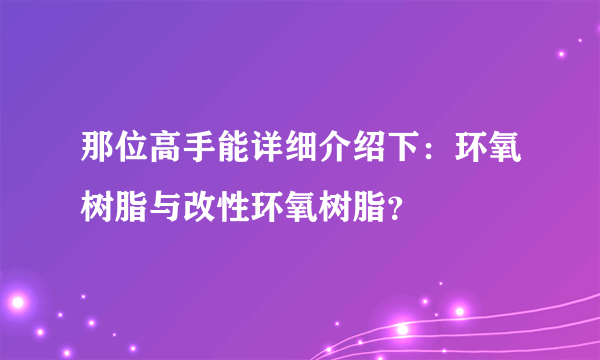 那位高手能详细介绍下：环氧树脂与改性环氧树脂？