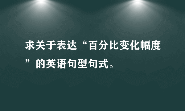 求关于表达“百分比变化幅度”的英语句型句式。