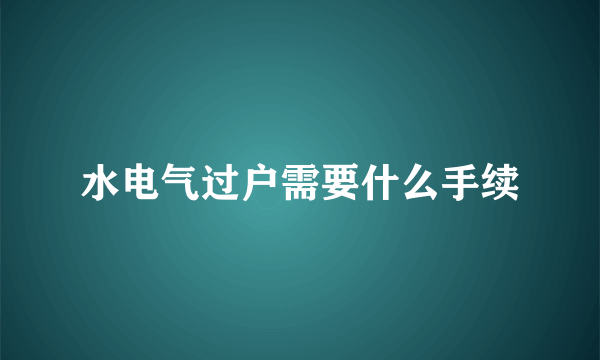 水电气过户需要什么手续