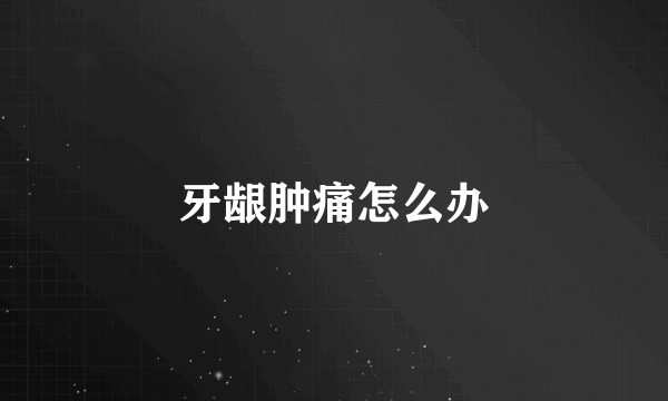 牙龈肿痛怎么办