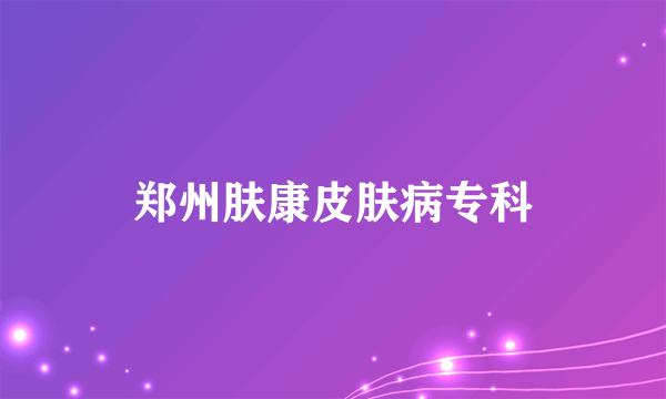 郑州肤康皮肤病专科