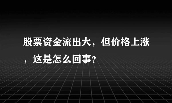 股票资金流出大，但价格上涨，这是怎么回事？