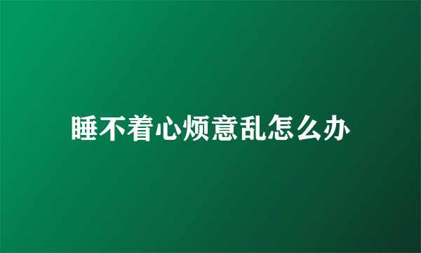 睡不着心烦意乱怎么办