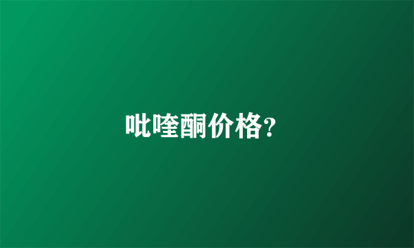 吡喹酮价格？