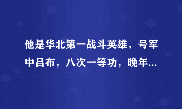 他是华北第一战斗英雄，号军中吕布，八次一等功，晚年大笑而亡