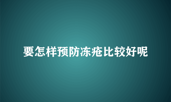 要怎样预防冻疮比较好呢