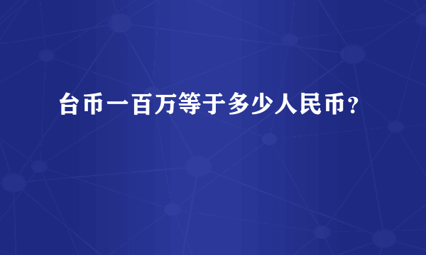 台币一百万等于多少人民币？