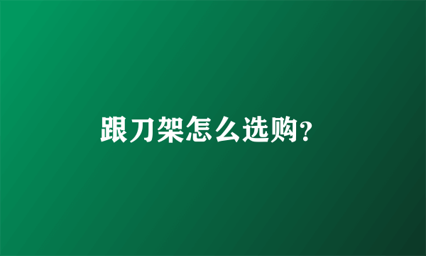 跟刀架怎么选购？