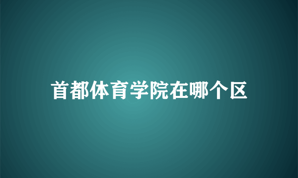 首都体育学院在哪个区