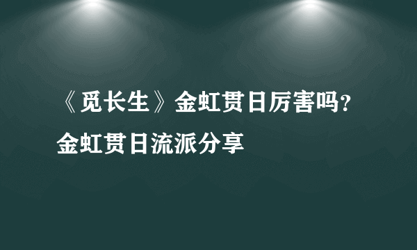 《觅长生》金虹贯日厉害吗？金虹贯日流派分享