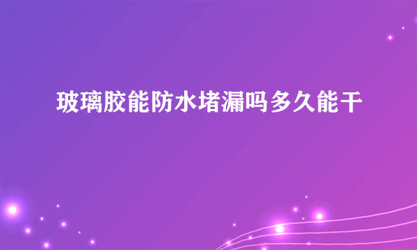 玻璃胶能防水堵漏吗多久能干