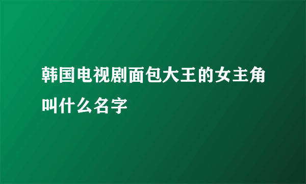 韩国电视剧面包大王的女主角叫什么名字