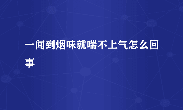 一闻到烟味就喘不上气怎么回事