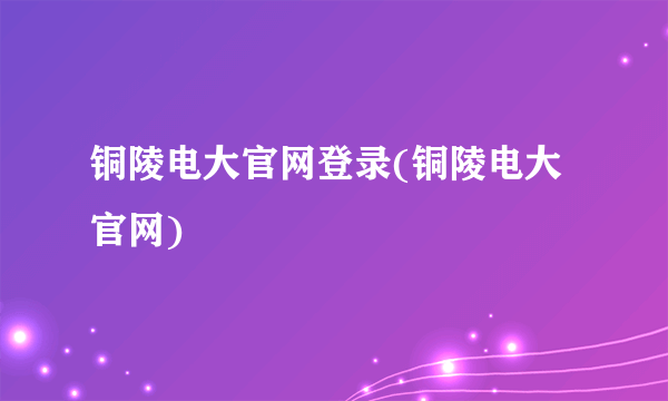 铜陵电大官网登录(铜陵电大官网)