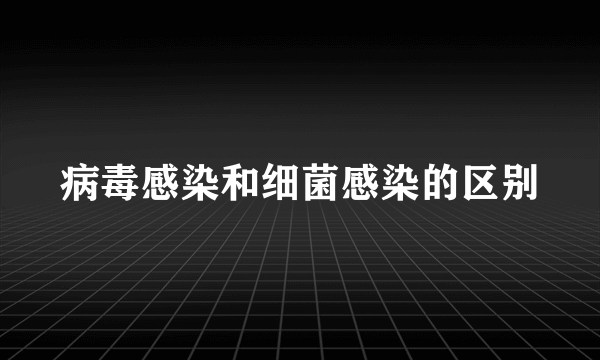 病毒感染和细菌感染的区别