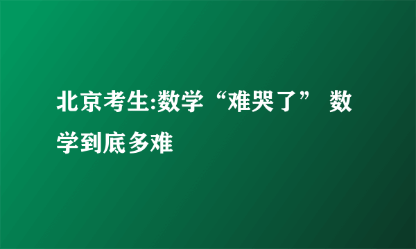 北京考生:数学“难哭了” 数学到底多难