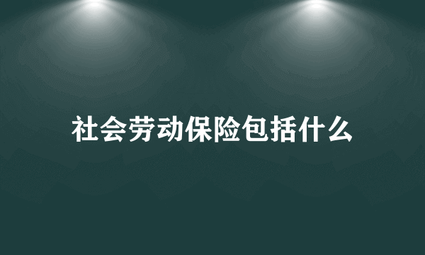 社会劳动保险包括什么