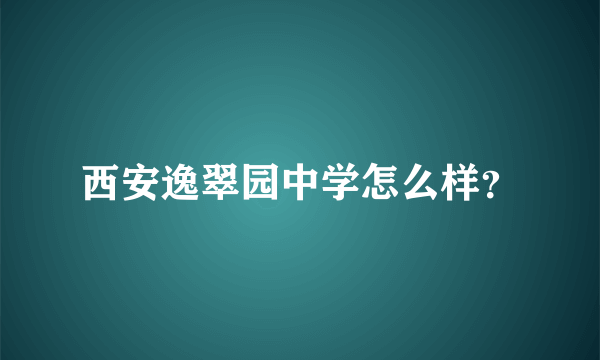 西安逸翠园中学怎么样？