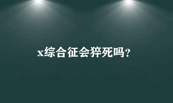 x综合征会猝死吗？
