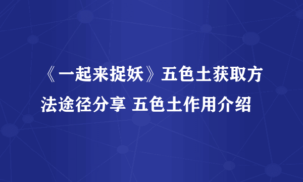 《一起来捉妖》五色土获取方法途径分享 五色土作用介绍
