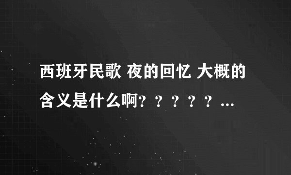 西班牙民歌 夜的回忆 大概的含义是什么啊？？？？？？？？？？？？？