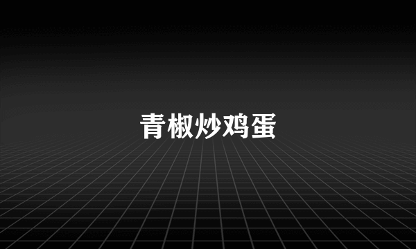 青椒炒鸡蛋