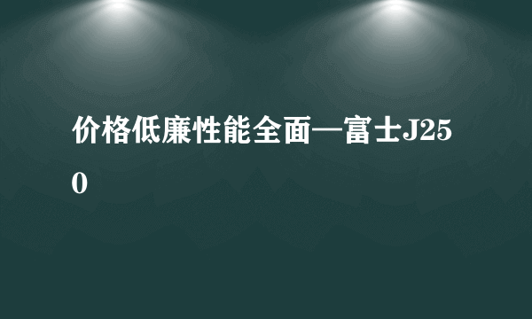 价格低廉性能全面—富士J250