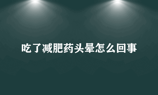 吃了减肥药头晕怎么回事