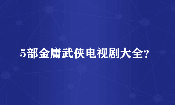 5部金庸武侠电视剧大全？