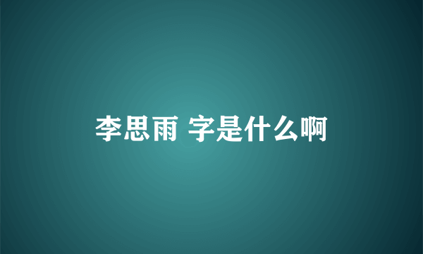 李思雨 字是什么啊