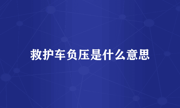 救护车负压是什么意思