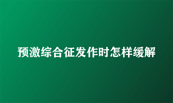 预激综合征发作时怎样缓解