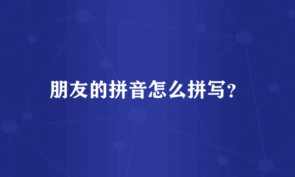 朋友的拼音怎么拼写？