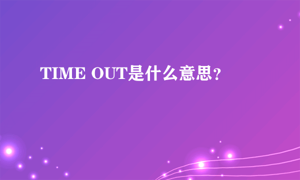 TIME OUT是什么意思？