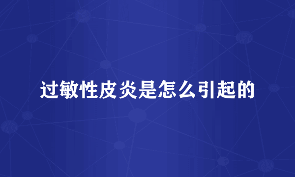 过敏性皮炎是怎么引起的
