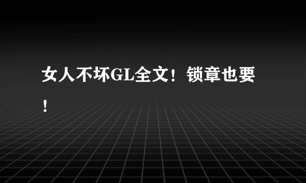 女人不坏GL全文！锁章也要！