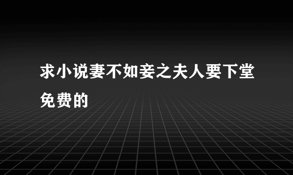 求小说妻不如妾之夫人要下堂免费的