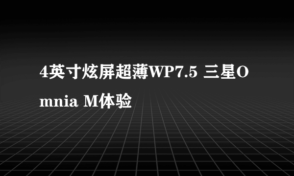 4英寸炫屏超薄WP7.5 三星Omnia M体验