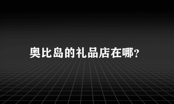 奥比岛的礼品店在哪？