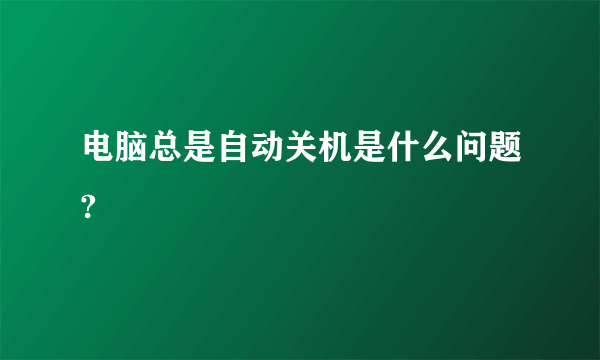 电脑总是自动关机是什么问题?