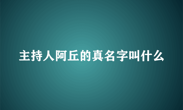 主持人阿丘的真名字叫什么