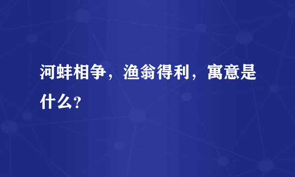 河蚌相争，渔翁得利，寓意是什么？