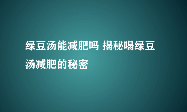 绿豆汤能减肥吗 揭秘喝绿豆汤减肥的秘密