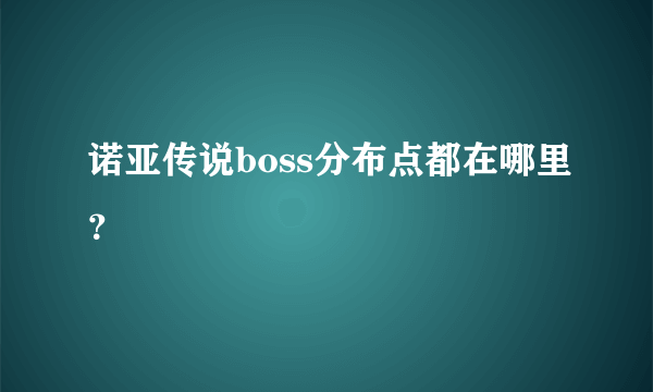 诺亚传说boss分布点都在哪里？