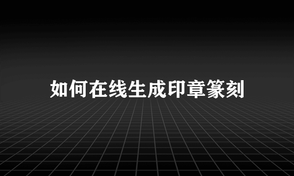 如何在线生成印章篆刻
