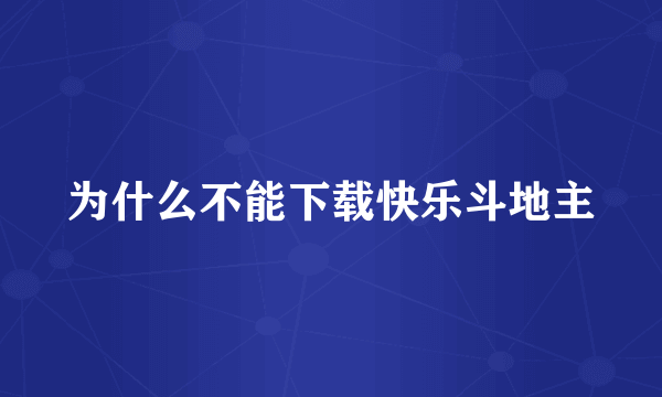 为什么不能下载快乐斗地主