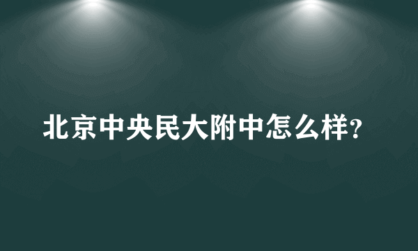 北京中央民大附中怎么样？