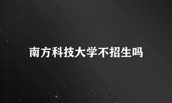 南方科技大学不招生吗