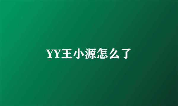 YY王小源怎么了
