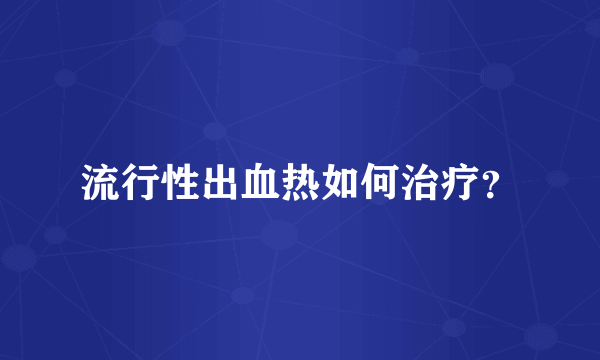 流行性出血热如何治疗？